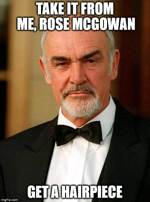 sean connery | TAKE IT FROM ME, ROSE MCGOWAN; GET A HAIRPIECE | image tagged in sean connery | made w/ Imgflip meme maker