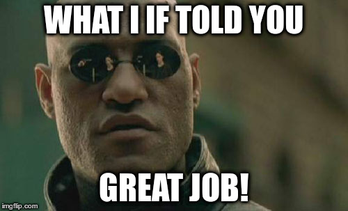 Matrix Morpheus Meme | WHAT I IF TOLD YOU GREAT JOB! | image tagged in memes,matrix morpheus | made w/ Imgflip meme maker