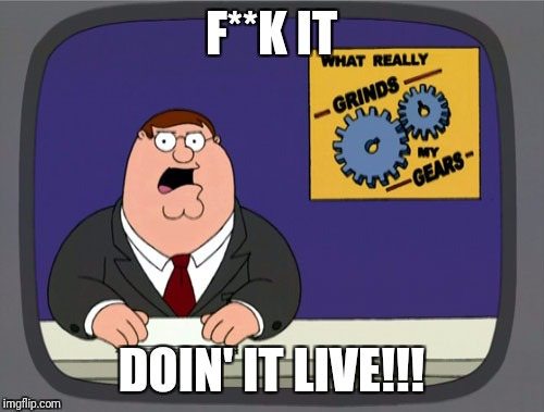 Peter Griffin News | F**K IT; DOIN' IT LIVE!!! | image tagged in memes,peter griffin news | made w/ Imgflip meme maker