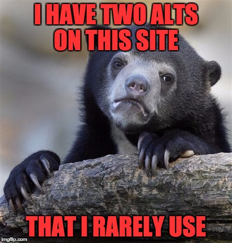 Confession Bear | I HAVE TWO ALTS ON THIS SITE; THAT I RARELY USE | image tagged in memes,confession bear | made w/ Imgflip meme maker