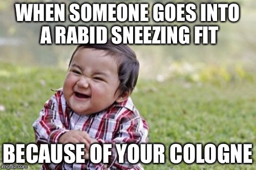 Evil Toddler Meme | WHEN SOMEONE GOES INTO A RABID SNEEZING FIT; BECAUSE OF YOUR COLOGNE | image tagged in memes,evil toddler | made w/ Imgflip meme maker