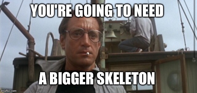 You're Going To Need A Bigger | YOU'RE GOING TO NEED A BIGGER SKELETON | image tagged in you're going to need a bigger | made w/ Imgflip meme maker
