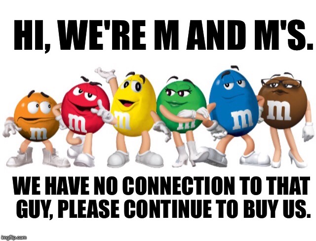 HI, WE'RE M AND M'S. WE HAVE NO CONNECTION TO THAT GUY, PLEASE CONTINUE TO BUY US. | made w/ Imgflip meme maker