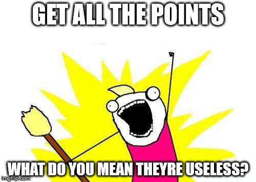 they arent useles... | GET ALL THE POINTS; WHAT DO YOU MEAN THEYRE USELESS? | image tagged in memes,x all the y | made w/ Imgflip meme maker