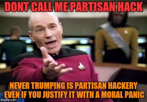 Picard Wtf Meme | DONT CALL ME PARTISAN HACK NEVER TRUMPING IS PARTISAN HACKERY EVEN IF YOU JUSTIFY IT WITH A MORAL PANIC | image tagged in memes,picard wtf | made w/ Imgflip meme maker