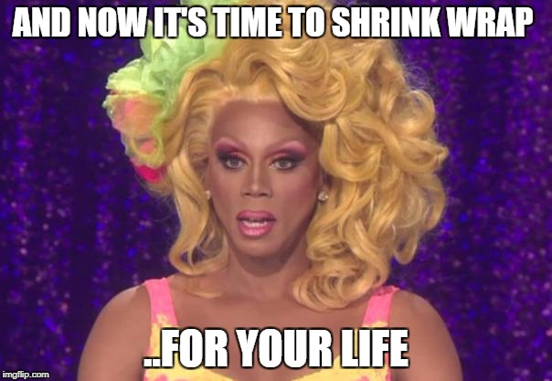 Rupaul Shocked |  AND NOW IT'S TIME TO SHRINK WRAP; ..FOR YOUR LIFE | image tagged in rupaul shocked | made w/ Imgflip meme maker