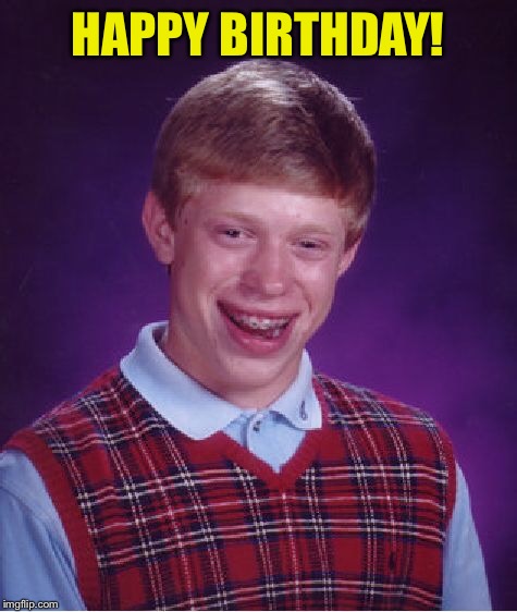 Bad Luck Brian Meme | HAPPY BIRTHDAY! | image tagged in memes,bad luck brian | made w/ Imgflip meme maker