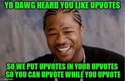 How to upvote like a baws | YO DAWG HEARD YOU LIKE UPVOTES; SO WE PUT UPVOTES IN YOUR UPVOTES SO YOU CAN UPVOTE WHILE YOU UPVOTE | image tagged in memes,yo dawg heard you,upvote | made w/ Imgflip meme maker