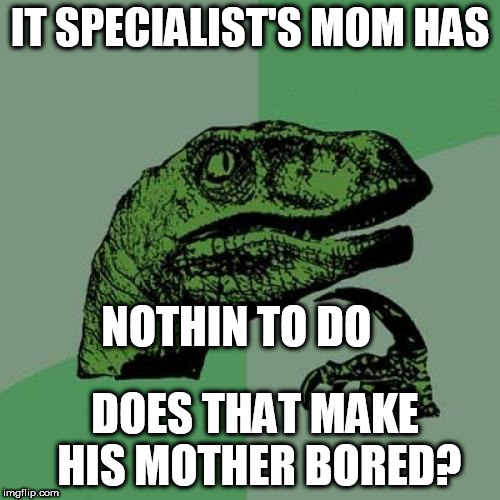 no way!!!   | IT SPECIALIST'S MOM HAS; NOTHIN TO DO; DOES THAT MAKE HIS MOTHER BORED? | image tagged in memes,it guy,mother,philosoraptor | made w/ Imgflip meme maker