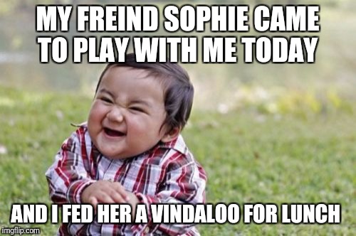 Evil Toddler | MY FREIND SOPHIE CAME TO PLAY WITH ME TODAY; AND I FED HER A VINDALOO FOR LUNCH | image tagged in memes,evil toddler | made w/ Imgflip meme maker