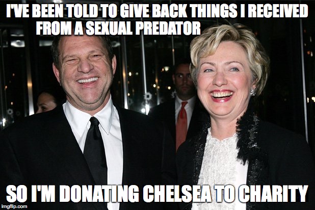 Hillary Swinestein | I'VE BEEN TOLD TO GIVE BACK THINGS I RECEIVED FROM A SEXUAL PREDATOR; SO I'M DONATING CHELSEA TO CHARITY | image tagged in hillary clinton | made w/ Imgflip meme maker