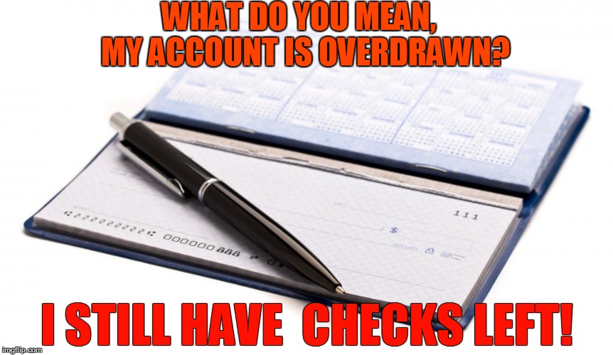 WHAT DO YOU MEAN,  MY ACCOUNT IS OVERDRAWN? I STILL HAVE  CHECKS LEFT! | made w/ Imgflip meme maker