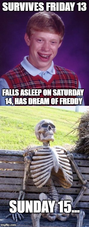 Tough luck, Brian | SURVIVES FRIDAY 13; FALLS ASLEEP ON SATURDAY 14, HAS DREAM OF FREDDY; SUNDAY 15... | image tagged in bad luck brian,waiting skeleton,friday the 13th | made w/ Imgflip meme maker