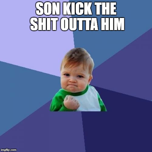 Success Kid Meme | SON KICK THE SHIT OUTTA HIM | image tagged in memes,success kid | made w/ Imgflip meme maker