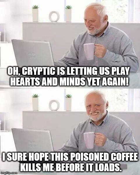 Hide the Pain Harold Meme | OH, CRYPTIC IS LETTING US PLAY HEARTS AND MINDS YET AGAIN! I SURE HOPE THIS POISONED COFFEE KILLS ME BEFORE IT LOADS. | image tagged in memes,hide the pain harold | made w/ Imgflip meme maker