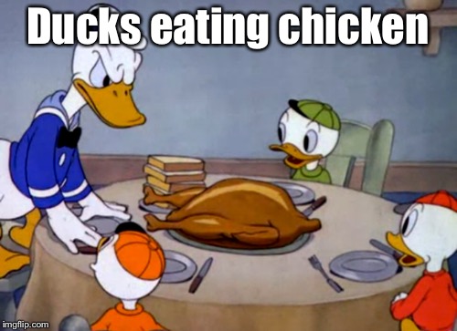 F*ck Logic | Ducks eating chicken | image tagged in funny memes,logic,donald duck,cannibal | made w/ Imgflip meme maker