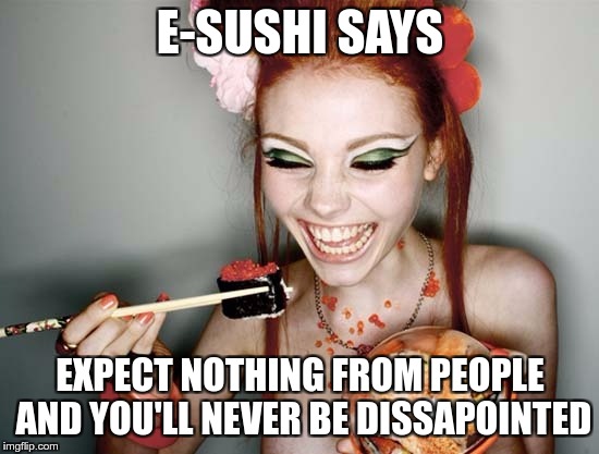 E-SUSHI’S WONDERFUL WISDOM FOR THE MASSES | E-SUSHI SAYS; EXPECT NOTHING FROM PEOPLE AND YOU'LL NEVER BE DISSAPOINTED | image tagged in sushi,e-sushi,memes,funny,expect,people | made w/ Imgflip meme maker