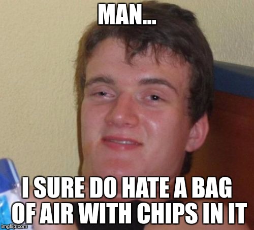 The 10 Guy Problem With Chips | MAN…; I SURE DO HATE A BAG OF AIR WITH CHIPS IN IT | image tagged in memes,10 guy,funny,chips | made w/ Imgflip meme maker