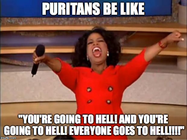 Oprah You Get A Meme | PURITANS BE LIKE; "YOU'RE GOING TO HELL! AND YOU'RE GOING TO HELL! EVERYONE GOES TO HELL!!!!" | image tagged in memes,oprah you get a | made w/ Imgflip meme maker