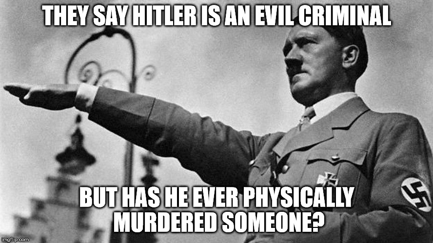Adolf Hitler Heil | THEY SAY HITLER IS AN EVIL CRIMINAL; BUT HAS HE EVER PHYSICALLY MURDERED SOMEONE? | image tagged in adolf hitler heil | made w/ Imgflip meme maker