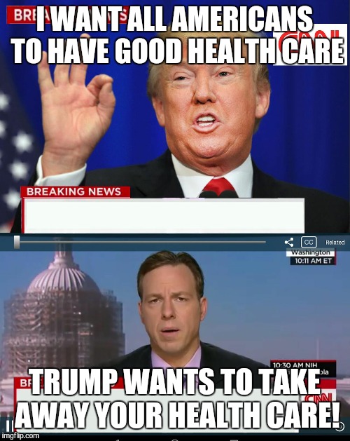 CNN Spins Trump News  | I WANT ALL AMERICANS TO HAVE GOOD HEALTH CARE; TRUMP WANTS TO TAKE AWAY YOUR HEALTH CARE! | image tagged in cnn spins trump news | made w/ Imgflip meme maker