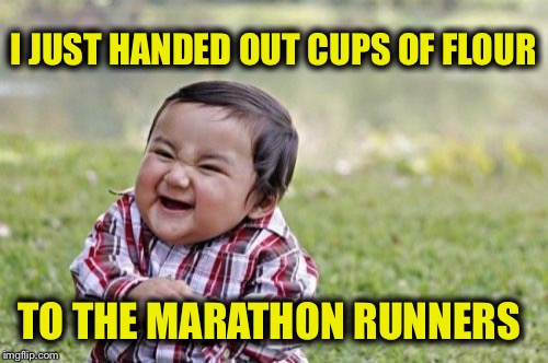 Evil Toddler Meme | I JUST HANDED OUT CUPS OF FLOUR; TO THE MARATHON RUNNERS | image tagged in memes,evil toddler | made w/ Imgflip meme maker