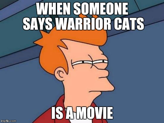 Futurama Fry Meme | WHEN SOMEONE SAYS WARRIOR CATS; IS A MOVIE | image tagged in memes,futurama fry | made w/ Imgflip meme maker