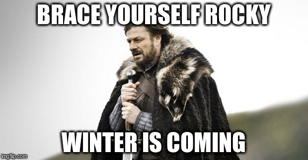 Winter Is Coming | BRACE YOURSELF ROCKY; WINTER IS COMING | image tagged in winter is coming | made w/ Imgflip meme maker