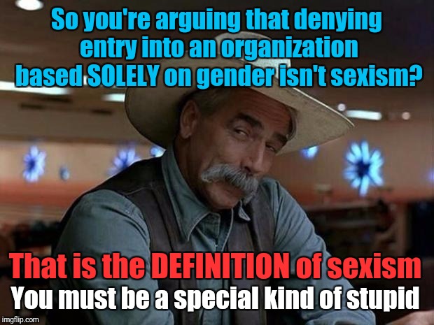 "Keeping girls out of boy scouts isn't sexism" | So you're arguing that denying entry into an organization based SOLELY on gender isn't sexism? That is the DEFINITION of sexism; You must be a special kind of stupid | image tagged in special kind of stupid,memes | made w/ Imgflip meme maker