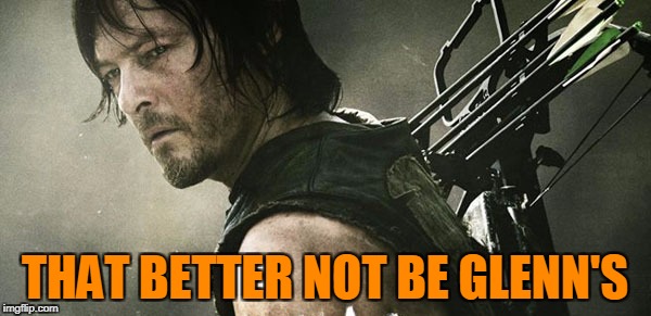 Daryl Walking Dead | THAT BETTER NOT BE GLENN'S | image tagged in daryl walking dead | made w/ Imgflip meme maker