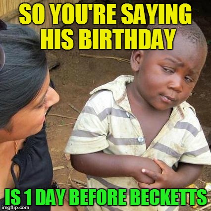 Third World Skeptical Kid Meme | SO YOU'RE SAYING HIS BIRTHDAY IS 1 DAY BEFORE BECKETTS | image tagged in memes,third world skeptical kid | made w/ Imgflip meme maker