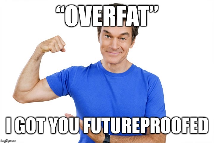 “OVERFAT” I GOT YOU FUTUREPROOFED | made w/ Imgflip meme maker