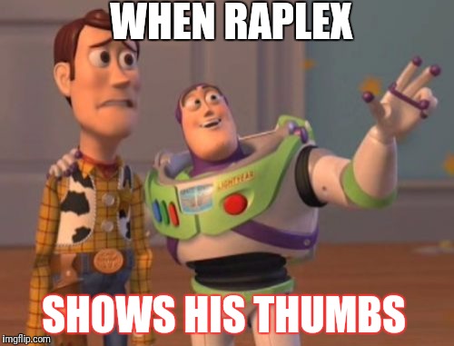 X, X Everywhere | WHEN RAPLEX; SHOWS HIS THUMBS | image tagged in memes,x x everywhere | made w/ Imgflip meme maker