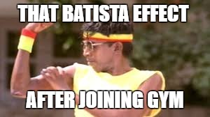 just for fun.. | THAT BATISTA EFFECT; AFTER JOINING GYM | image tagged in gym,funny memes,memes | made w/ Imgflip meme maker