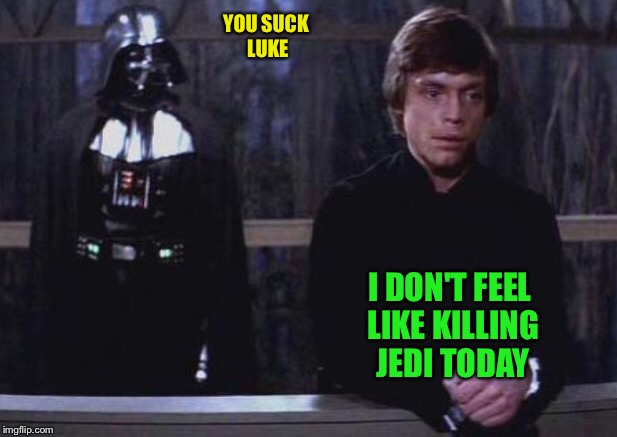 YOU SUCK LUKE I DON'T FEEL LIKE KILLING JEDI TODAY | made w/ Imgflip meme maker