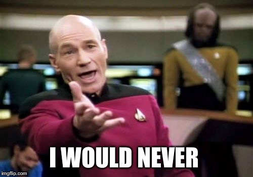 Picard Wtf Meme | I WOULD NEVER | image tagged in memes,picard wtf | made w/ Imgflip meme maker