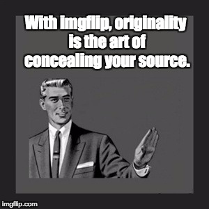 Kill Yourself Guy | With imgflip, originality is the art of concealing your source. | image tagged in memes,kill yourself guy | made w/ Imgflip meme maker