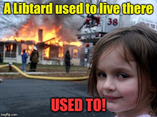 Disaster Girl Meme | A Libtard used to live there; USED TO! | image tagged in memes,disaster girl | made w/ Imgflip meme maker