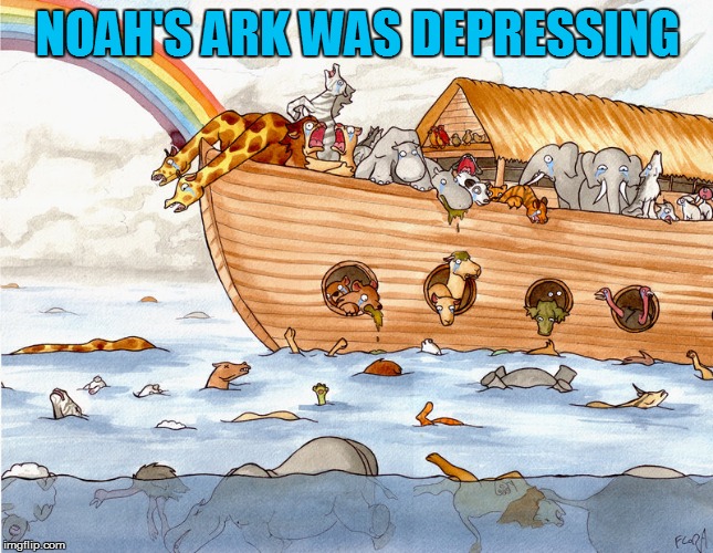 Depressing Meme Week Oct 11-18 A NeverSayMemes Event. <:'-( |  NOAH'S ARK WAS DEPRESSING | image tagged in memes,depressing meme week,noah's ark,depressing,funny memes,neversaymemes | made w/ Imgflip meme maker