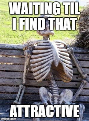 Waiting Skeleton Meme | WAITING TIL I FIND THAT ATTRACTIVE | image tagged in memes,waiting skeleton | made w/ Imgflip meme maker