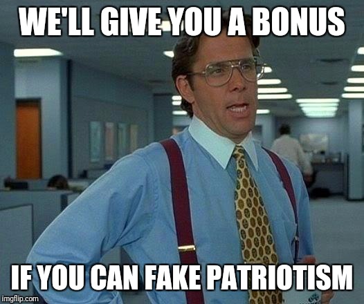 That Would Be Great Meme | WE'LL GIVE YOU A BONUS IF YOU CAN FAKE PATRIOTISM | image tagged in memes,that would be great | made w/ Imgflip meme maker