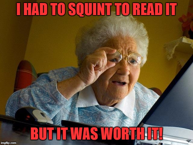 Grandma Finds The Internet Meme | I HAD TO SQUINT TO READ IT BUT IT WAS WORTH IT! | image tagged in memes,grandma finds the internet | made w/ Imgflip meme maker