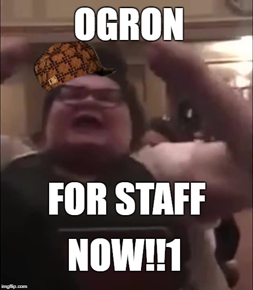 trigglypuff | OGRON; FOR STAFF; NOW!!1 | image tagged in trigglypuff,scumbag | made w/ Imgflip meme maker
