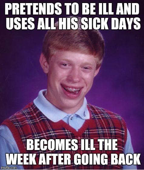 Bad Luck Brian | PRETENDS TO BE ILL AND USES ALL HIS SICK DAYS; BECOMES ILL THE WEEK AFTER GOING BACK | image tagged in memes,bad luck brian | made w/ Imgflip meme maker