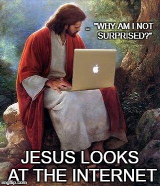 Jesus looks at the internet | "WHY AM I NOT SURPRISED?"; -; JESUS LOOKS AT THE INTERNET | image tagged in jesusmacbook,dissapointed,jesus | made w/ Imgflip meme maker