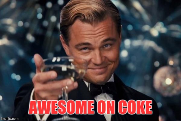 Leonardo Dicaprio Cheers Meme | AWESOME ON COKE | image tagged in memes,leonardo dicaprio cheers | made w/ Imgflip meme maker