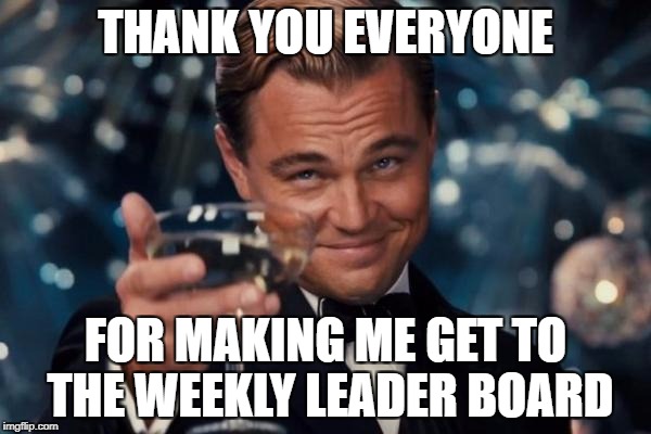 hopefully other not so famous users (like me ) get to the leader board too | THANK YOU EVERYONE; FOR MAKING ME GET TO THE WEEKLY LEADER BOARD | image tagged in memes,leonardo dicaprio cheers | made w/ Imgflip meme maker