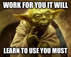 yoda | WORK FOR YOU IT WILL; LEARN TO USE YOU MUST | image tagged in yoda | made w/ Imgflip meme maker