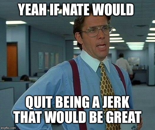 That Would Be Great Meme | YEAH IF NATE WOULD QUIT BEING A JERK THAT WOULD BE GREAT | image tagged in memes,that would be great | made w/ Imgflip meme maker
