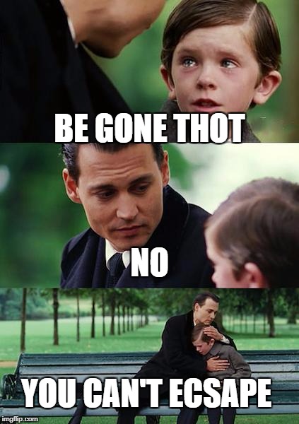 Child rapist 
 | BE GONE THOT; NO; YOU CAN'T ECSAPE | image tagged in memes,finding neverland | made w/ Imgflip meme maker